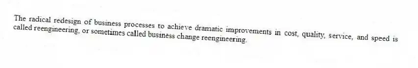 The radical redesign of business processes to achieve dramatic improvements in cost, quality, service, and speed is called reengineering, or sometimes called business change reengineering.