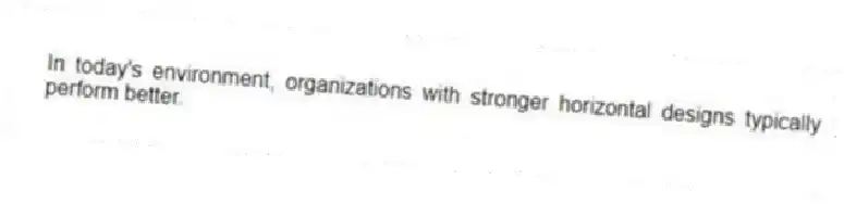 In today's environment, organizations with stronger horizontal designs typically perform better.