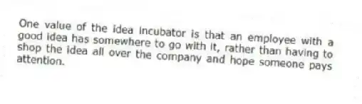 One value of the idea incubator is that an employee with a good idea has somewhere to go with it, rather than having to shop the idea all over the company and hope someone pays attention.