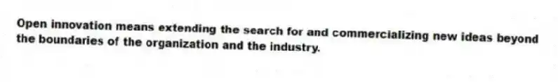 Open innovation means extending the search for and commercializing new ideas beyond the boundaries of the organization and the industry.