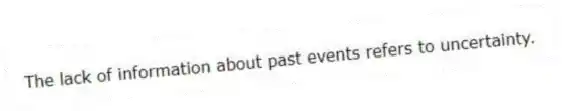 The lack of information about past events refers to uncertainty.