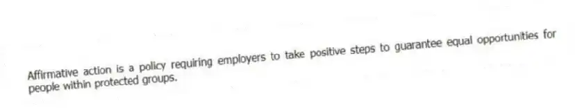 Affirmative action is a policy requiring employers to take positive steps to guarantee equal opportunities for people within protected groups.