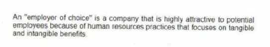 An "employer of choice" is a company that is highly attractive to potential employees because of human resources practices that focuses on tangible and intangible benefits.