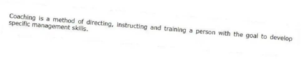Coaching is a method of directing, instructing and training a person with the goal to develop specific management skills.