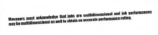 Managers must acknowledge that jobs are multidimensional and job performances may be multidimensional as well to obtain an accurate performance rating.