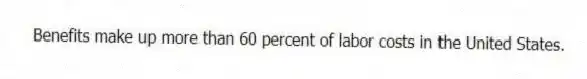 Benefits make up more than 60 percent of labor costs in the United States.
