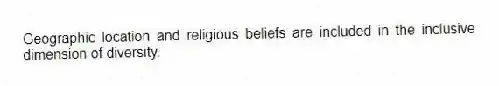 Geographic location and religious beliefs are included in the inclusive dimension of diversity.