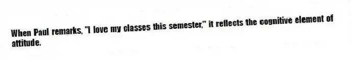 When Paul remarks, "I love my classes this semester," it reflects the cognitive element of attitude.