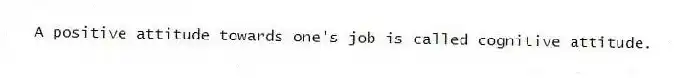 A positive attitude towards one's job is called cognitive attitude.
