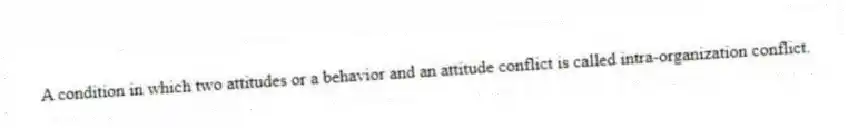 A condition in which two attitudes or a behavior and an attitude conflict is called intra-organization conflict.