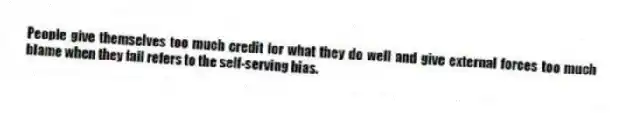 People give themselves too much credit for what they do well and give external forces too much blame when they fail refers to the self-serving bias.