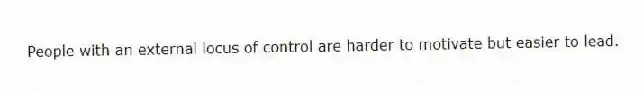 People with an external locus of control are harder to motivate but easier to lead.