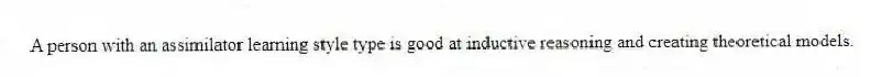 A person with an assimilator learning style type is good at inductive reasoning and creating theoretical models.