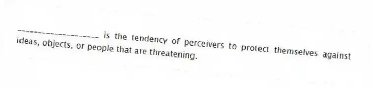 ____________________ is the tendency of perceivers to protect themselves against ideas, objects, or people that are threatening.