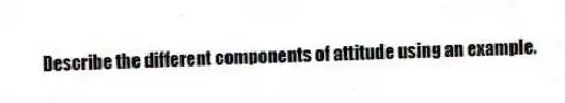 Describe the different components of attitude using an example.