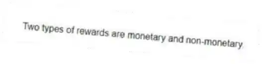 Two types of rewards are monetary and non-monetary.