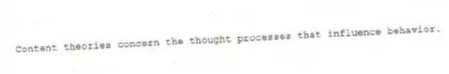 Content theories concern the thought processes that influence behavior.