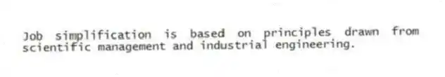 Job simplification is based on principles drawn from scientific management and industrial engineering.