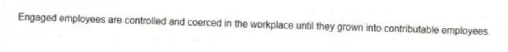 Engaged employees are controlled and coerced in the workplace until they grown into contributable employees.