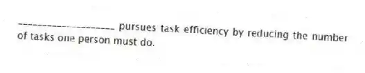 ____________________ pursues task efficiency by reducing the number of tasks one person must do.