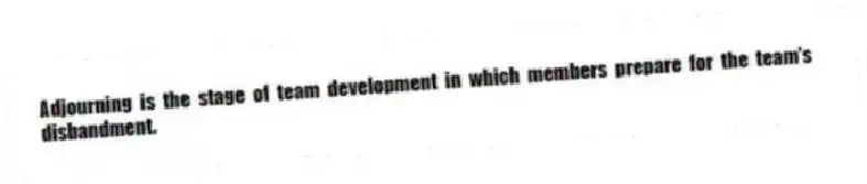 Adjourning is the stage of team development in which members prepare for the team's disbandment.