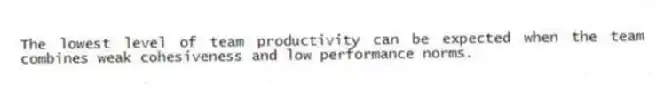 The lowest level of team productivity can be expected when the team combines weak cohesiveness and low performance norms.