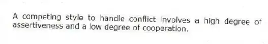 A competing style to handle conflict involves a high degree of assertiveness and a low degree of cooperation.