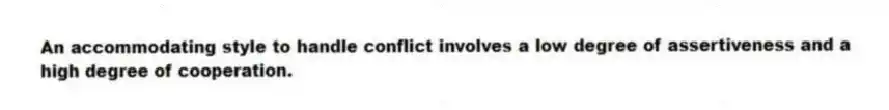 An accommodating style to handle conflict involves a low degree of assertiveness and a high degree of cooperation.