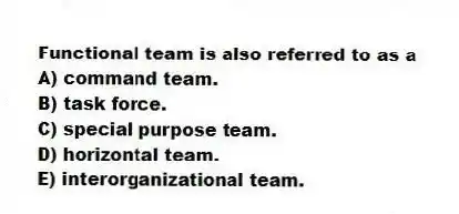 Functional team is also referred to as a
A) command team.
B) task force.
C) special purpose team.
D) horizontal team.
E) interorganizational team.