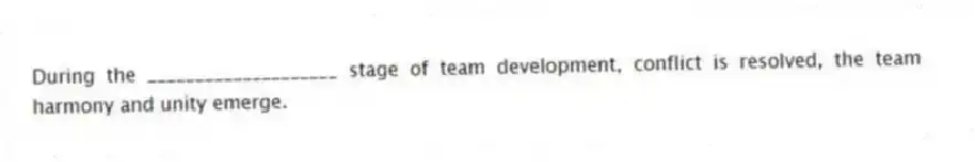 During the ____________________ stage of team development, conflict is resolved, the team harmony and unity emerge.
