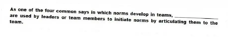 As one of the four common says in which norms develop in teams, ____________________ are used by leaders or team members to initiate norms by articulating them to the team.