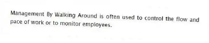 Management By Walking Around is often used to control the flow and pace of work or to monitor employees.