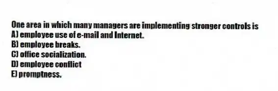 One area in which many managers are implementing stronger controls is
A) employee use of e-mail and Internet.
B) employee breaks.
C) office socialization.
D) employee conflict
E) promptness.