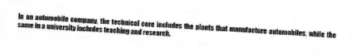 In an automobile company, the technical core includes the plants that manufacture automobiles, while the same in a university includes teaching and research.