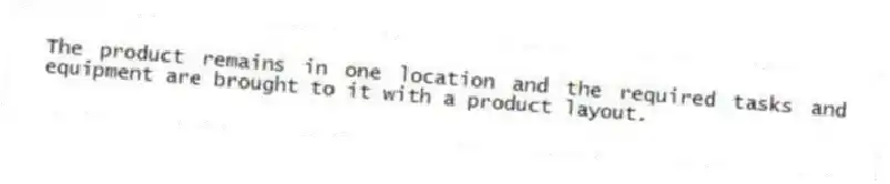 The product remains in one location and the required tasks and equipment are brought to it with a product layout.