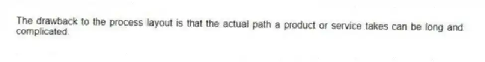 The drawback to the process layout is that the actual path a product or service takes can be long and complicated.