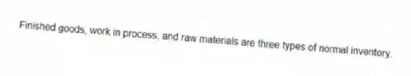 Finished goods, work in process, and raw materials are three types of normal inventory.