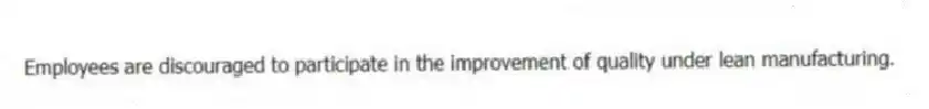 Employees are discouraged to participate in the improvement of quality under lean manufacturing.