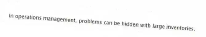 In operations management, problems can be hidden with large inventories.