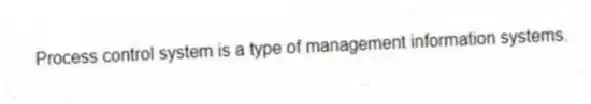 Process control system is a type of management information systems.