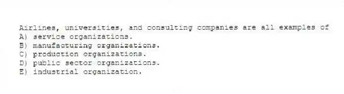Airlines, universities, and consulting companies are all examples of
A) service organizations.
B) manufacturing organizations.
C) production organizations.
D) public sector organizations.
E) industrial organization.