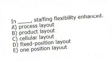 In ____, staffing flexibility enhanced.
A) process layout
B) product layout
C) cellular layout
D) fixed-position layout
E) one position layout
