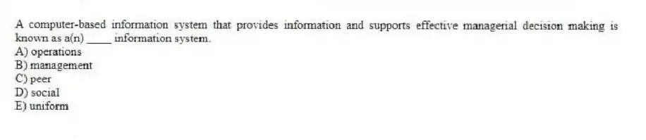 A computer-based information system that provides information and supports effective managerial decision making is known as a(n) ____ information system.
A) operations
B) management
C) peer
D) social
E) uniform