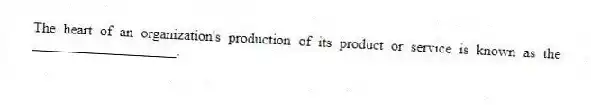 The heart of an organization's production of its product or service is known as the ____________________.