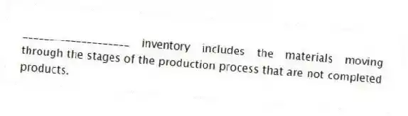 ____________________ inventory includes the materials moving through the stages of the production process that are not completed products.