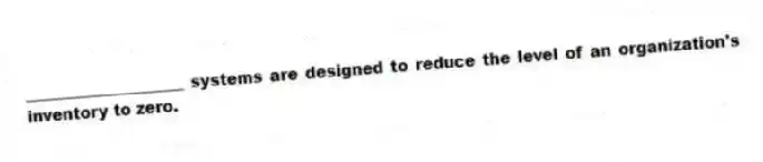 ____________________ systems are designed to reduce the level of an organization's inventory to zero.