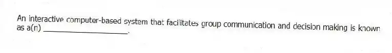 An interactive computer-based system that facilitates group communication and decision making is known as a(n) ____________________.