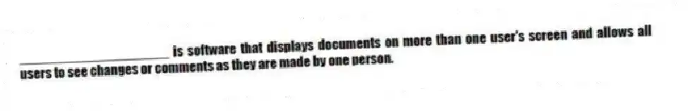 ____________________ is software that displays documents on more than one user's screen and allows all users to see changes or comments as they are made by one person.