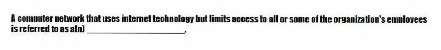 A computer network that uses internet technology but limits access to all or some of the organization's employees is referred to as a(n) ____________________.