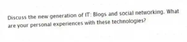 Discuss the new generation of IT: Blogs and social networking. What are your personal experiences with these technologies?